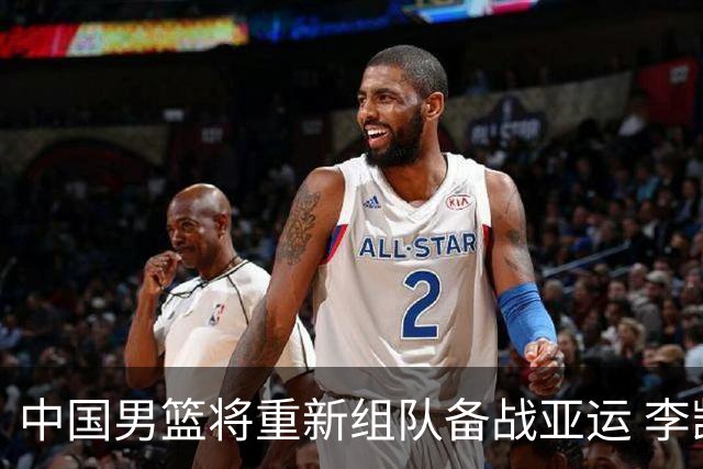 中国男篮将重新组队备战亚运 李凯尔周琦缺席