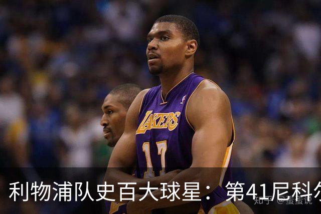 利物浦队史百大球星：第41尼科尔、第42格罗贝拉尔、第43莫尔比