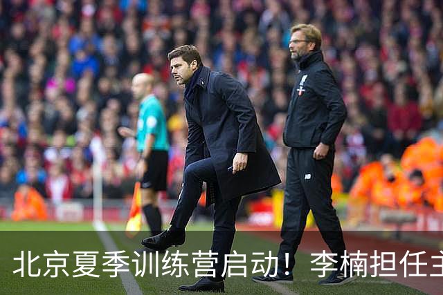 北京夏季训练营启动！李楠担任主帅，许利民任总教练，赵睿已归队！