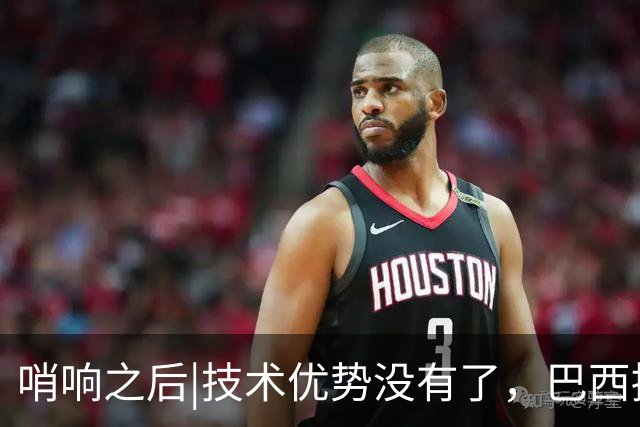 哨响之后|技术优势没有了，巴西接下来该怎么办？