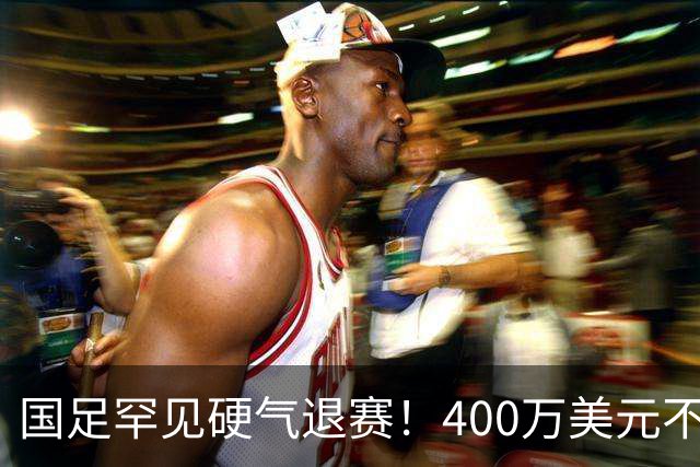 国足罕见硬气退赛！400万美元不要了，这次真不是脑子进水