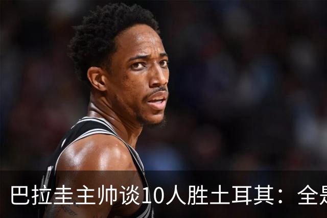 巴拉圭主帅谈10人胜土耳其：全是球员的功劳，与我没有任何关系