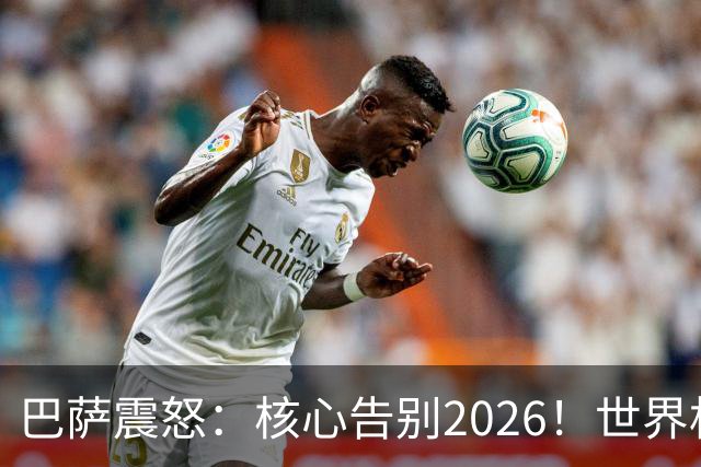 巴萨震怒：核心告别2026！世界杯带伤硬扛 FIFA赔偿300万