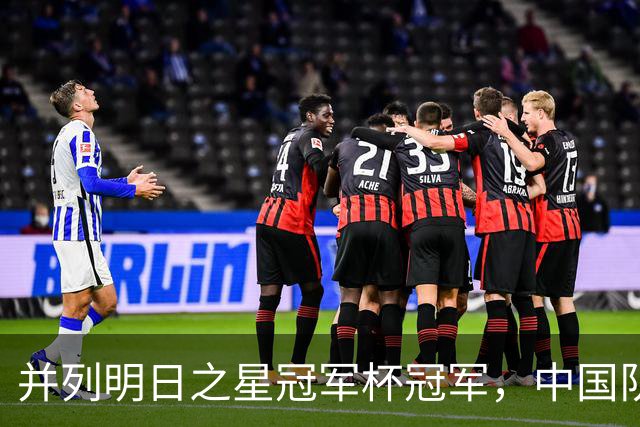 并列明日之星冠军杯冠军，中国队蓄力U17世界杯
