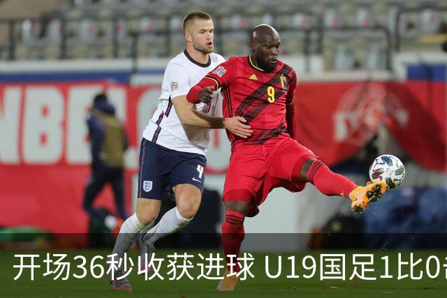 开场36秒收获进球 U19国足1比0击败哥伦比亚队