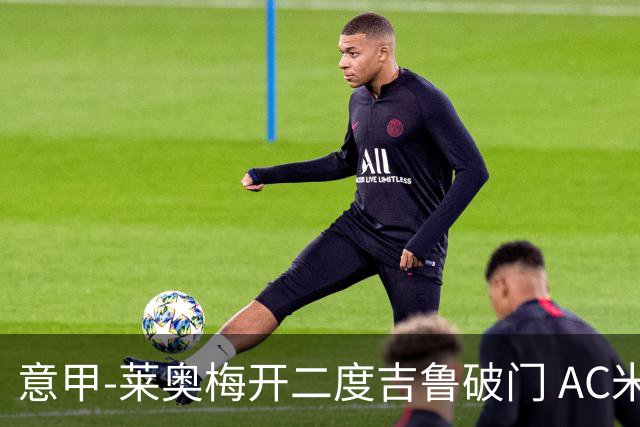 意甲-莱奥梅开二度吉鲁破门 AC米兰3-1维罗纳