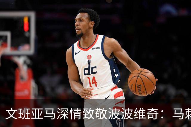 文班亚马深情致敬波波维奇：马刺总决赛幕后推手是他！