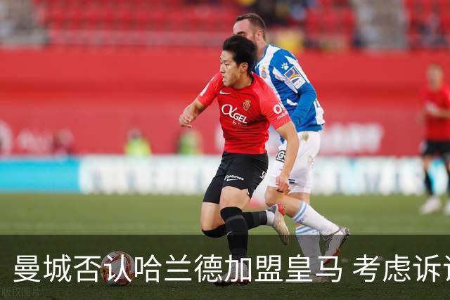 曼城否认哈兰德加盟皇马 考虑诉诸法律