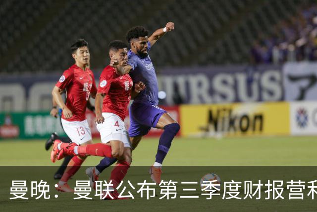 曼晚：曼联公布第三季度财报营利3770万镑 将20亿建10万人新球场