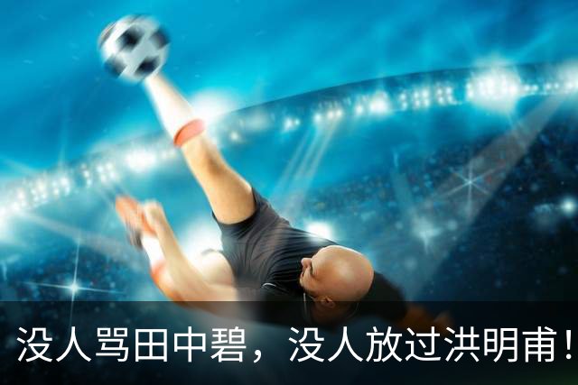 没人骂田中碧，没人放过洪明甫！日韩球迷清醒的真相，国足该懂了