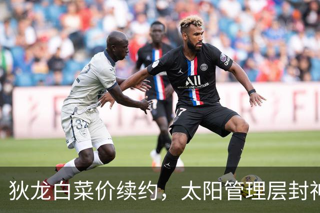 狄龙白菜价续约，太阳管理层封神了