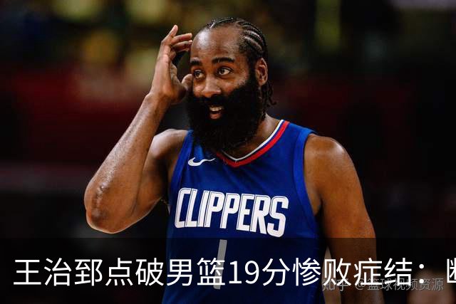 王治郅点破男篮19分惨败症结：断电不在手感，在抗压与对抗