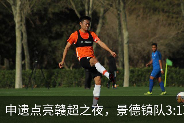 申遗点亮赣超之夜，景德镇队3:1取胜！