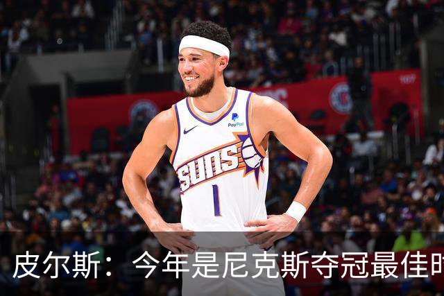 皮尔斯：今年是尼克斯夺冠最佳时间 未来绿军等队崛起将更难突围