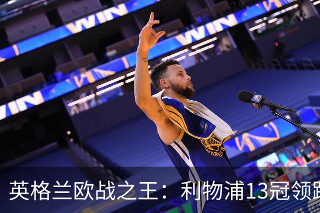 英格兰欧战之王：利物浦13冠领跑，切尔西全满贯荣耀加身！