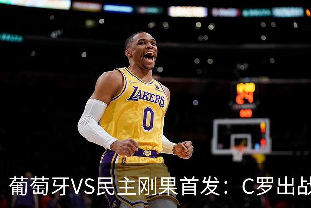 葡萄牙VS民主刚果首发：C罗出战 B费B席配巴黎二虎将