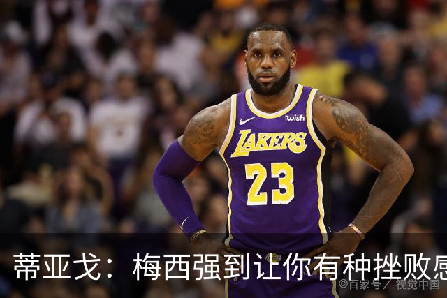 蒂亚戈：梅西强到让你有种挫败感，你在场上能做的就是尽量帮助他