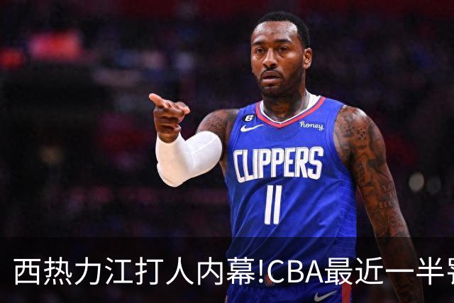 西热力江打人内幕!CBA最近一半罚单都跟他有关