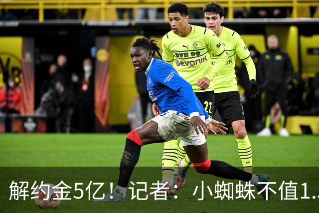 解约金5亿！记者：小蜘蛛不值1.5亿，只有姆哈、亚马尔、奥利塞值
