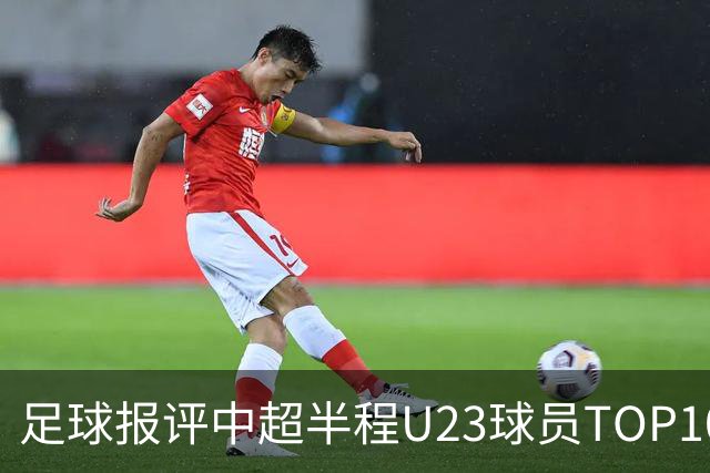 足球报评中超半程U23球员TOP10：胡荷韬、王钰栋、李昊、杨希在列