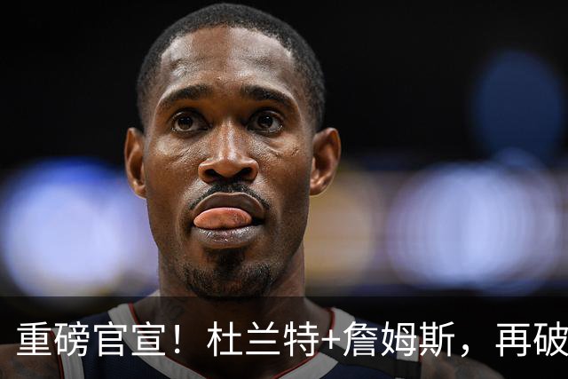 重磅官宣！杜兰特+詹姆斯，再破纪录，这太夸张了