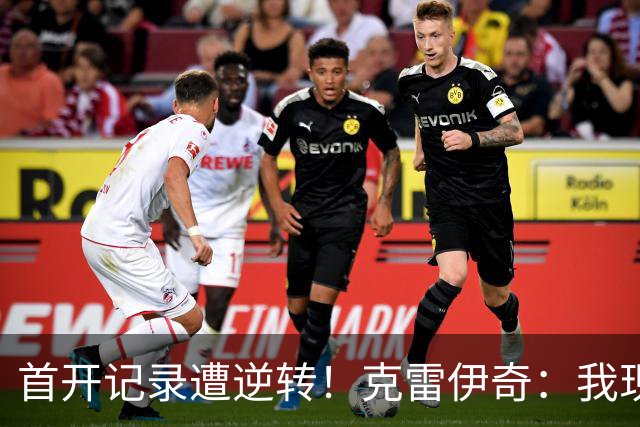 首开记录遭逆转！克雷伊奇：我现在火气很大，绝不能再低级失误
