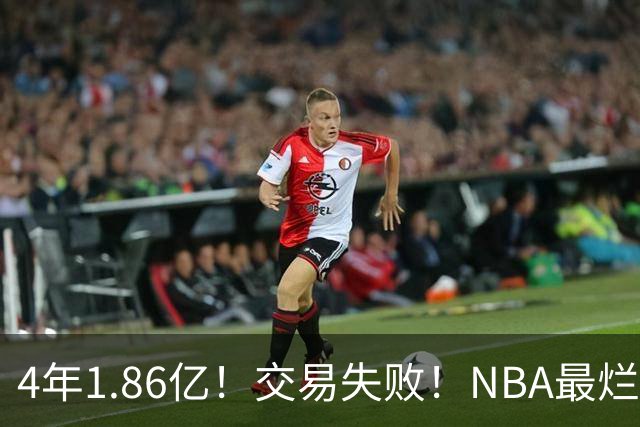 4年1.86亿！交易失败！NBA最烂球队砸手里