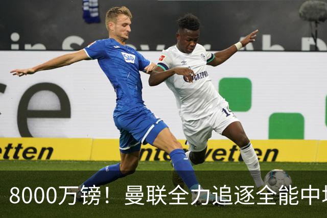 8000万镑！曼联全力追逐全能中场铁闸，英超数据碾压一众豪门巨星