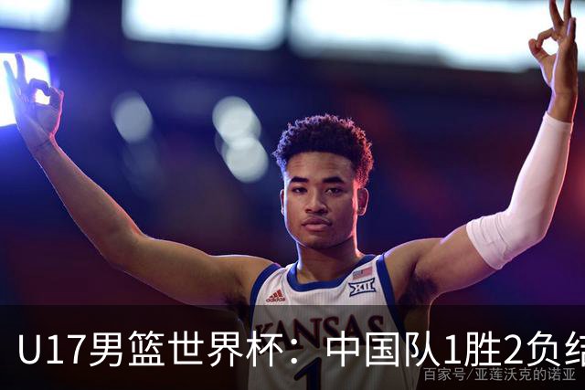 U17男篮世界杯：中国队1胜2负结束小组赛